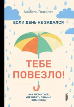 Если день не задался – тебе повезло! Как научиться управлять своими эмоциями