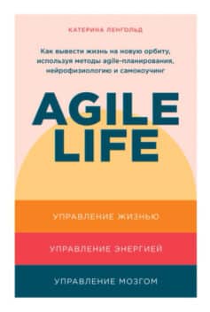 «Agile life: Как вывести жизнь на новую орбиту, используя методы agile-планирования, нейрофизиологию и самокоучинг» 