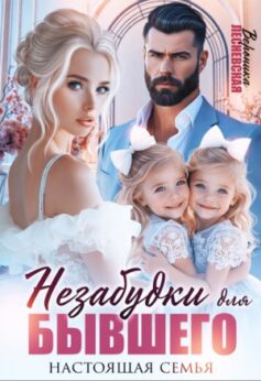 «Незабудки для бывшего. Настоящая семья» «Незабудки для бывшего. Настоящая семья»